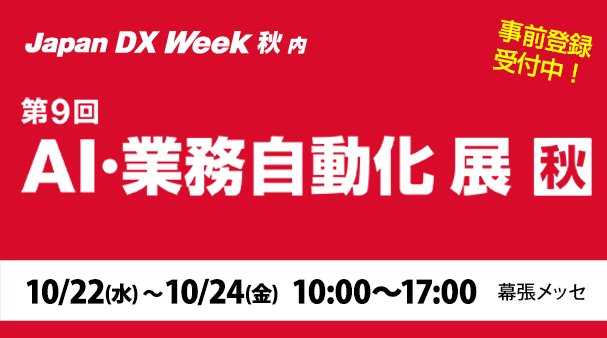 2025年10月22日(水)～24日(金)開催「Japan DX Week【秋】2025」内「第９回 AI・業務自動化展 秋」の詳細はこちらから