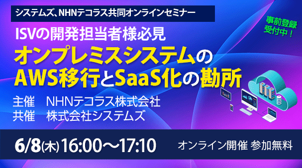 6月8日開催「ISVの開発担当者必見！オンプレミスシステムのAWS移行とSaaS化の勘所」システムズ、NHNテコラス 共同オンラインセミナーの詳細はこちらから