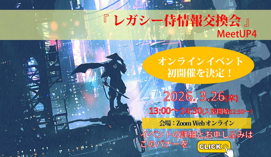 3月26日開催「レガシー侍 情報交換会 MeetUP4」(オンライン開催)～レガシーは、負の遺産ではない。～の詳細はこちらから