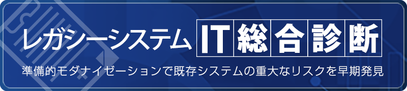 「レガシーシステムIT総合診断」準備的モダナイゼーションで既存システムの重大なリスクを早期発見 「レガシーシステムIT総合診断」準備的モダナイゼーションで既存システムの重大なリスクを早期発見