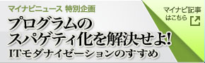 マイナビニュース 特別企画「プログラムのスパゲティ化を解決せよ! ITモダナイゼーションのすすめ」マイナビ記事はこちら