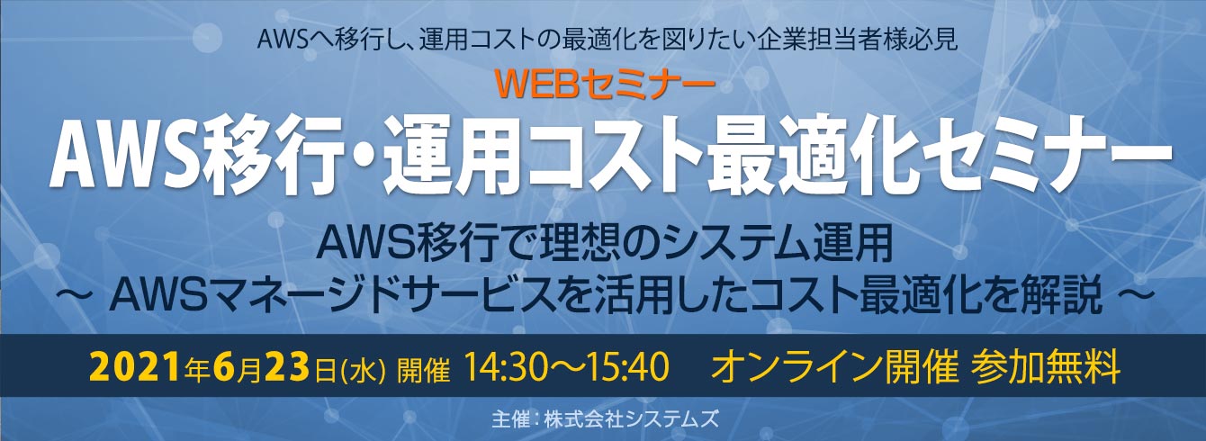 「AWS移行・運用コスト最適化セミナー」AWS移行で理想のシステム運用 ～AWSマネージドサービスを活用したコスト最適化を解説～