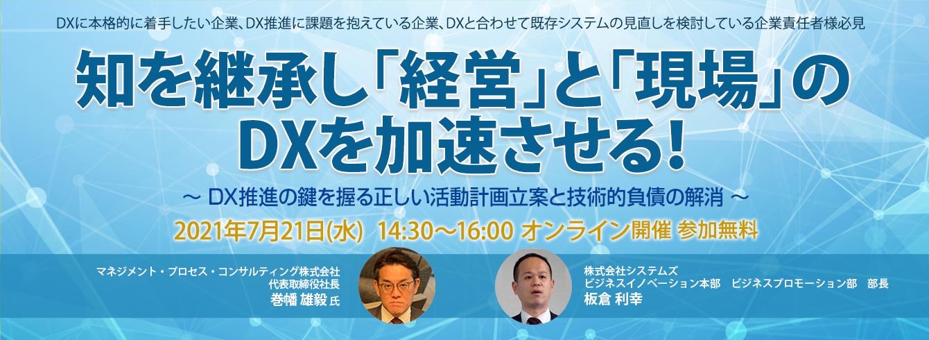 知を継承し「経営」と「現場」のDXを加速させる！～DX推進の鍵を握る正しい活動計画立案と技術的負債の解消～