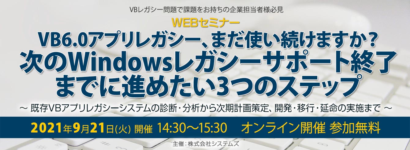 「VB6.0アプリレガシー、まだ使い続けますか？次のWindowsレガシー サポート終了までに進めたい3つのステップ」～既存VBアプリレガシーシステムの診断・分析から次期計画策定、開発・移行・延命の実施まで～