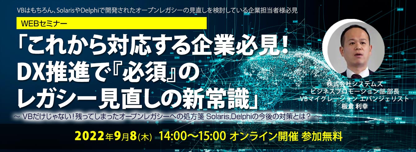 「これから対応する企業必見！ DX推進で『必須』のレガシー見直しの新常識」～VBだけじゃない！残ってしまったオープンレガシーへの処方箋 Solaris,Delphiの今後の対策とは？～