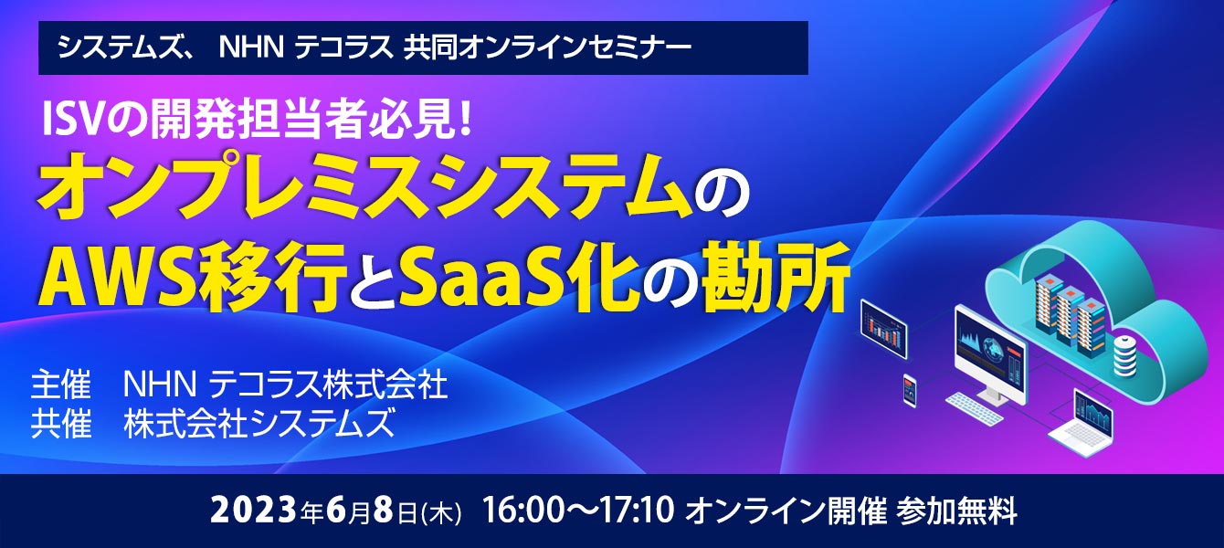 システムズ、NHN テコラス 共同オンラインセミナー「ISVの開発担当者必見！オンプレミスシステムのAWS移行とSaaS化の勘所」