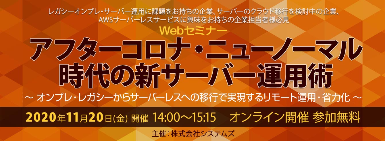 「アフターコロナ・ニューノーマル時代の新サーバー運用術」～ オンプレ・レガシーからサーバーレスへの移行で実現するリモート運用・省力化 ～