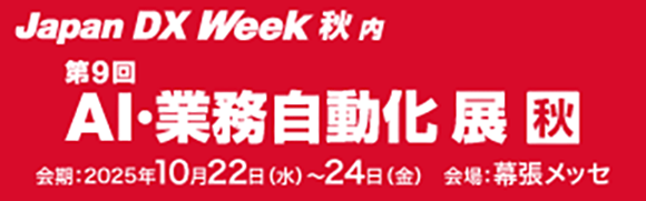 2025年10月22日(水)～24日(金)開催「Japan DX Week【秋】2025」内「第９回 AI・業務自動化展 秋」の詳細はこちらから
