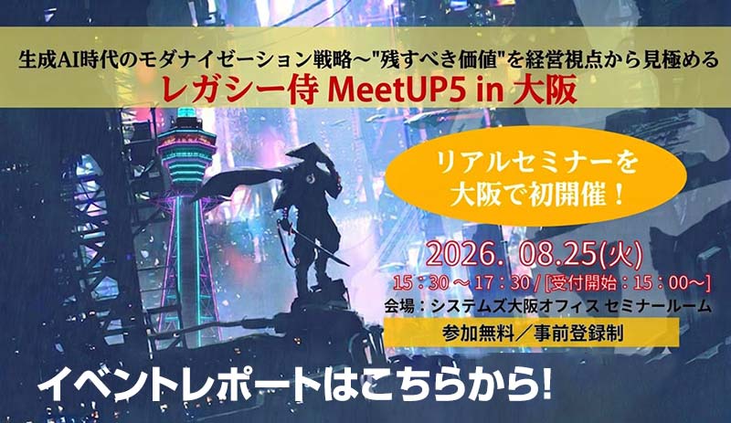 8月25日開催「生成AI時代のモダナイゼーション戦略 〜 “残すべき価値”を経営視点から見極める〜レガシー侍 Meet UP 5 in 大阪」のイベントレポートはこちらから