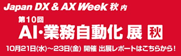 2026年10月21日(水)～23日(金)開催｢Japan DX & AX Week【秋】2026｣内「第10回 AI・業務自動化展 秋」のイベントレポートはこちらから