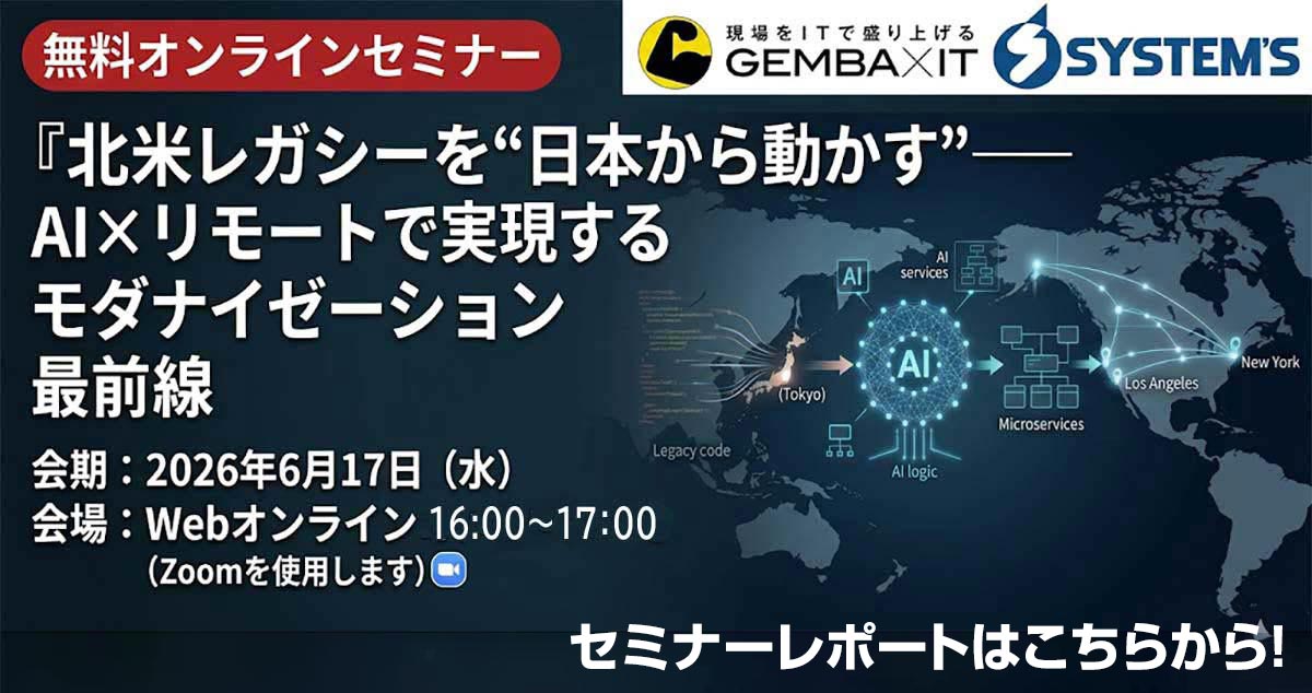 6月17日開催「北米レガシーを“日本から動かす” ―― AI×リモートで実現するモダナイゼーション最前線」の詳細はこちらから