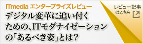 ITmedia エンタープライズ「デジタル変革に追い付くための、ITモダナイゼーションの「あるべき姿」とは？」レビュー記事はこちら