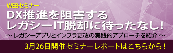 3月26日開催「DX推進を阻害するレガシーIT脱却に待ったなし！」のセミナーレポートはこちらから！