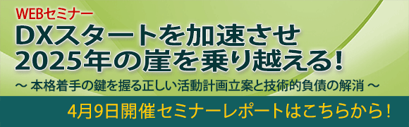 4月9日開催「DXスタートを加速させ2025年の崖を乗り越える！」のセミナーレポートはこちらから！