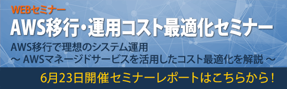 6月23日開催「AWS移行・運用コスト最適化セミナー」のセミナーレポートはこちらから！