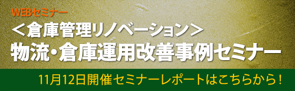 11月12日開催「＜倉庫管理リノベーション＞物流・倉庫運用改善事例セミナー」のセミナーレポートはこちらから！