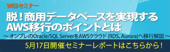 5月17日開催「脱！商用データベースを実現するAWS移行のポイントとは」のセミナーレポートはこちらから！