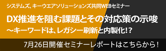 7月26日開催「DX推進を阻む課題とその対応策の示唆～キーワードは、レガシー刷新と内製化！？」｣のセミナーレポートはこちらから！