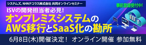 6月8日開催「ISVの開発担当者必見！オンプレミスシステムのAWS移行とSaaS化の勘所」システムズ、NHNテコラス 共同オンラインセミナーの詳細はこちらから