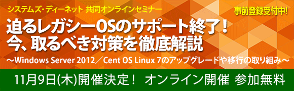 11月9日開催「迫るレガシーOSのサポート終了！ 今、取るべき対策を徹底解説」システムズ・ディーネット共同オンラインセミナーの詳細はこちらから