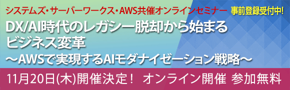 11月20日開催「DX/AI時代のレガシー脱却から始まるビジネス変革〜AWSで実現するAIモダナイゼーション戦略〜」システムズ・サーバーワークス・AWS共催オンラインセミナーの詳細はこちらから