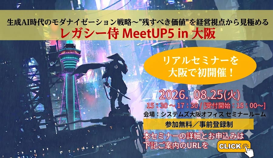 8月25日開催「生成AI時代のモダナイゼーション戦略 〜 “残すべき価値”を経営視点から見極める〜レガシー侍 Meet UP 5 in 大阪」の詳細はこちらから