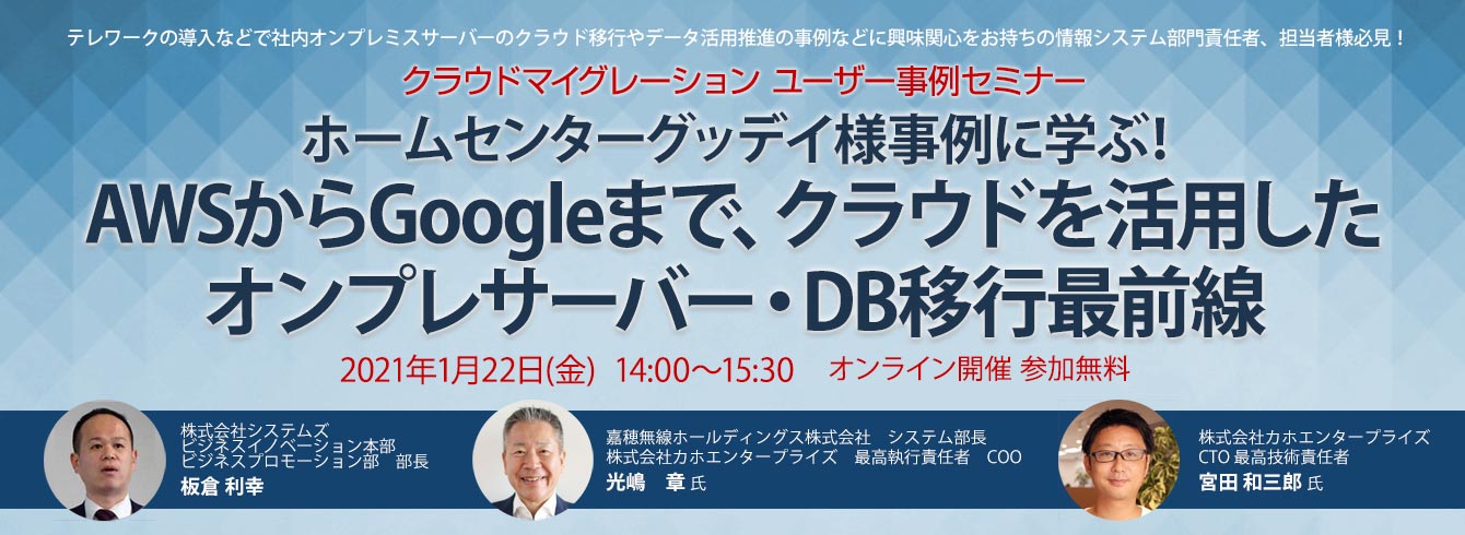 「ホームセンターグッデイ様事例に学ぶ！AWSからGoogleまで、クラウドを活用したオンプレサーバー・DB移行最前線」Webセミナー