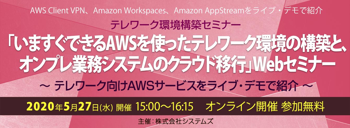 テレワーク環境構築セミナー「いますぐできるAWSを使ったテレワーク環境の構築と、オンプレ業務システムのクラウド移行」Webセミナー